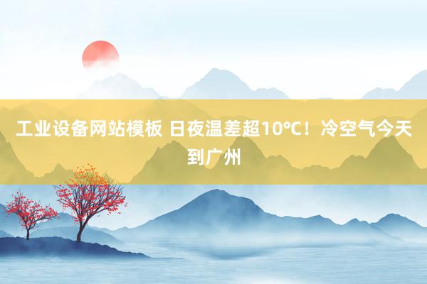工业设备网站模板 日夜温差超10℃!冷空气今天到广州