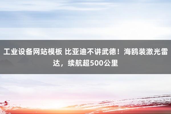 工业设备网站模板 比亚迪不讲武德！海鸥装激光雷达，续航超500公里