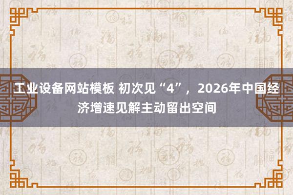 工业设备网站模板 初次见“4”，2026年中国经济增速见解主动留出空间