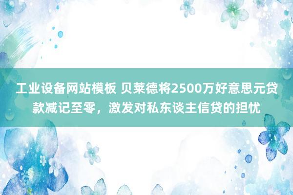 工业设备网站模板 贝莱德将2500万好意思元贷款减记至零，激发对私东谈主信贷的担忧