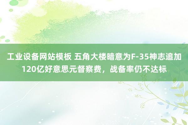 工业设备网站模板 五角大楼暗意为F-35神志追加120亿好意思元督察费，战备率仍不达标