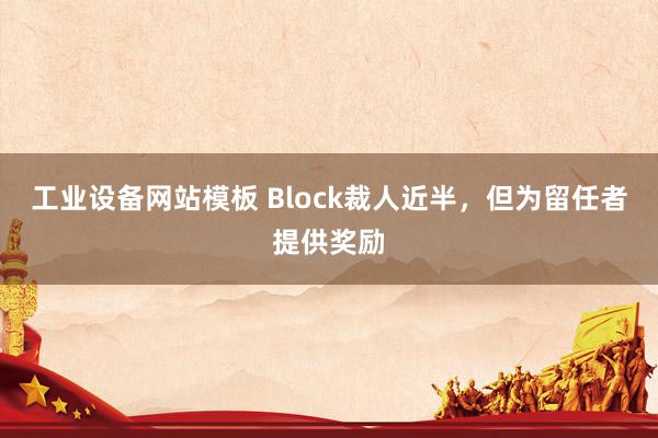 工业设备网站模板 Block裁人近半，但为留任者提供奖励