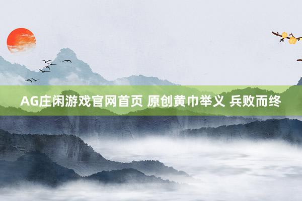 AG庄闲游戏官网首页 原创黄巾举义 兵败而终