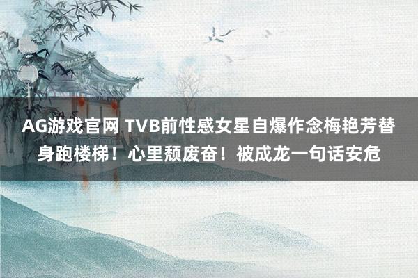 AG游戏官网 TVB前性感女星自爆作念梅艳芳替身跑楼梯！心里颓废奋！被成龙一句话安危