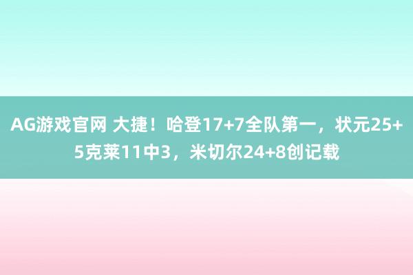 AG游戏官网 大捷！哈登17+7全队第一，状元25+5克莱11中3，米切尔24+8创记载