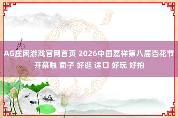 AG庄闲游戏官网首页 2026中国嘉祥第八届杏花节开幕啦 面子 好逛 适口 好玩 好拍