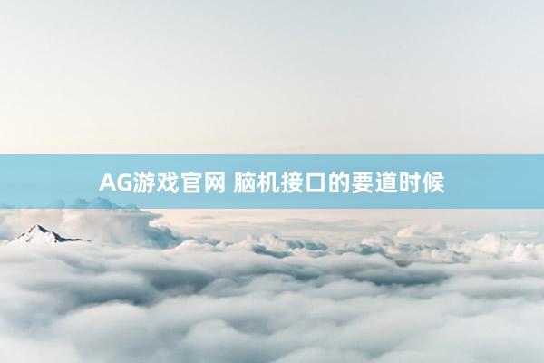 AG游戏官网 脑机接口的要道时候