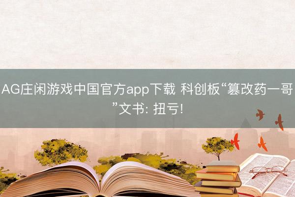 AG庄闲游戏中国官方app下载 科创板“篡改药一哥”文书: 扭亏!