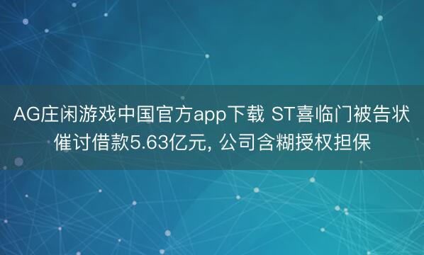 AG庄闲游戏中国官方app下载 ST喜临门被告状催讨借款5.63亿元， 公司含糊授权担保