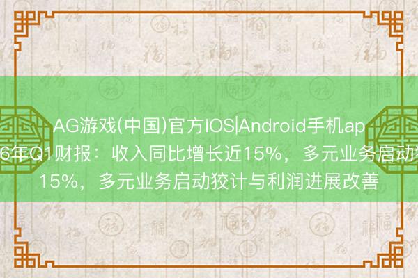 AG游戏(中国)官方IOS|Android手机app下载 虎牙发布2026年Q1财报：收入同比增长近15%，多元业务启动狡计与利润进展改善