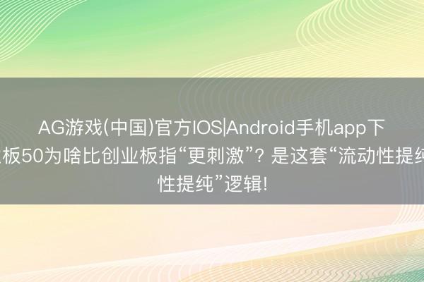 AG游戏(中国)官方IOS|Android手机app下载 创业板50为啥比创业板指“更刺激”? 是这套“流动性提纯”逻辑!