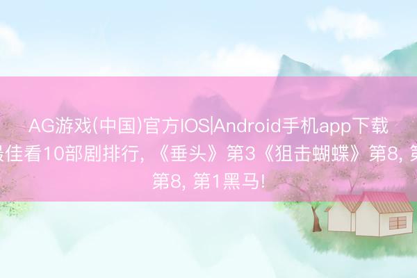 AG游戏(中国)官方IOS|Android手机app下载 2025最佳看10部剧排行， 《垂头》第3《狙击蝴蝶》第8， 第1黑马!