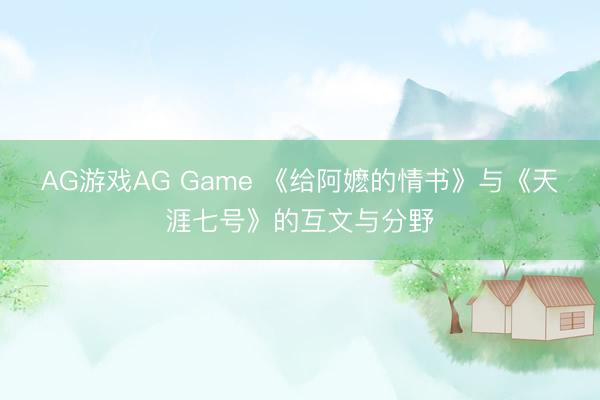 AG游戏AG Game 《给阿嬷的情书》与《天涯七号》的互文与分野