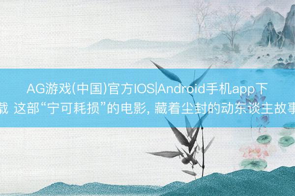 AG游戏(中国)官方IOS|Android手机app下载 这部“宁可耗损”的电影, 藏着尘封的动东谈主故事