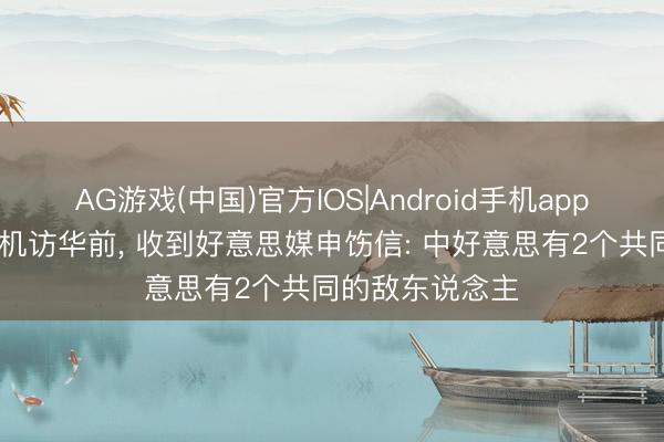 AG游戏(中国)官方IOS|Android手机app下载 特朗普登机访华前， 收到好意思媒申饬信: 中好意思有2个共同的敌东说念主