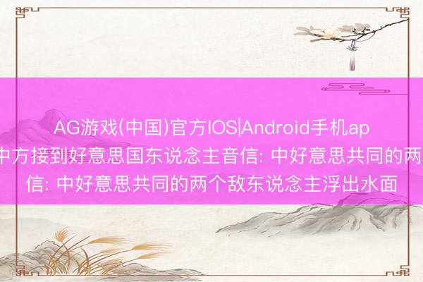 AG游戏(中国)官方IOS|Android手机app下载 特朗普访华前， 中方接到好意思国东说念主音信: 中好意思共同的两个敌东说念主浮出水面
