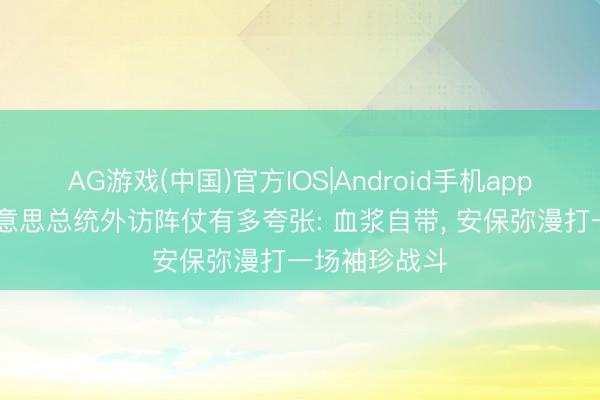 AG游戏(中国)官方IOS|Android手机app下载 揭秘好意思总统外访阵仗有多夸张: 血浆自带, 安保弥漫打一场袖珍战斗