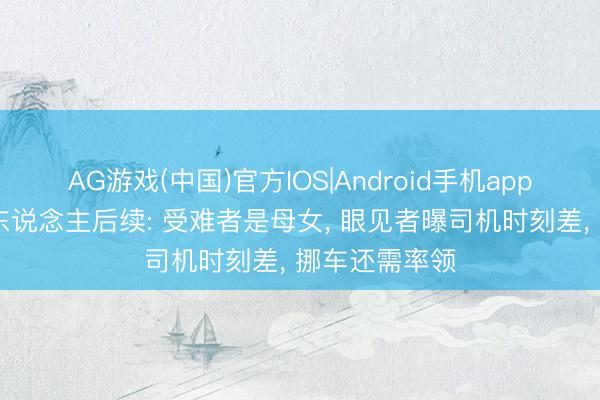 AG游戏(中国)官方IOS|Android手机app下载 飞驰撞东说念主后续: 受难者是母女, 眼见者曝司机时刻差, 挪车还需率领