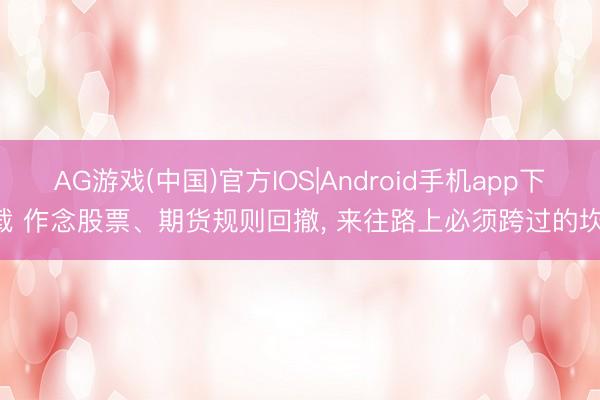 AG游戏(中国)官方IOS|Android手机app下载 作念股票、期货规则回撤， 来往路上必须跨过的坎!