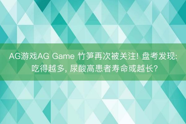 AG游戏AG Game 竹笋再次被关注! 盘考发现: 吃得越多, 尿酸高患者寿命或越长?