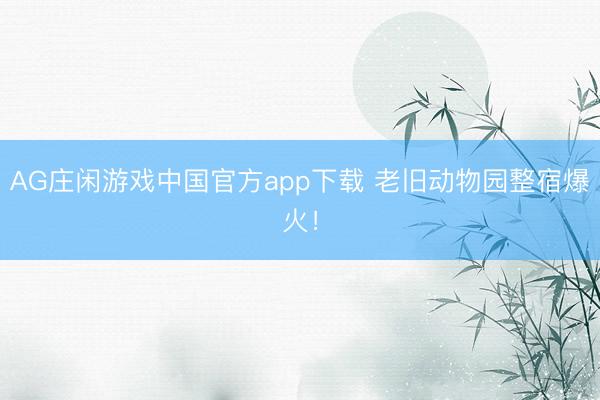 AG庄闲游戏中国官方app下载 老旧动物园整宿爆火!