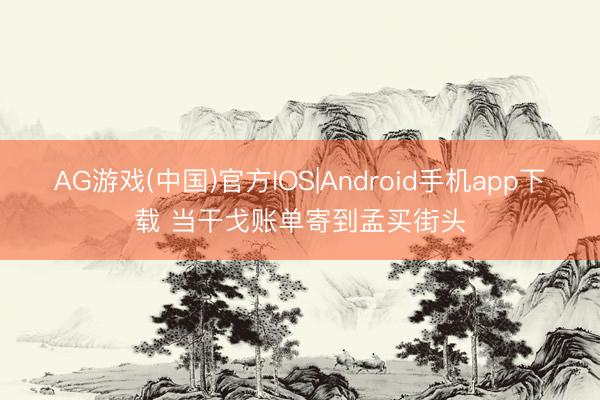 AG游戏(中国)官方IOS|Android手机app下载 当干戈账单寄到孟买街头