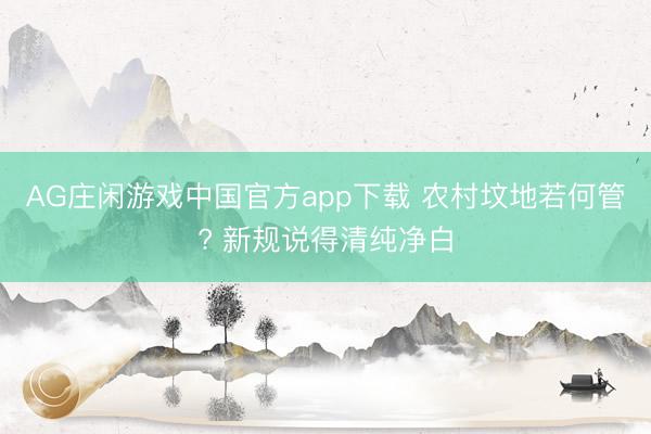 AG庄闲游戏中国官方app下载 农村坟地若何管? 新规说得清纯净白