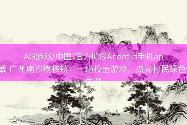 AG游戏(中国)官方IOS|Android手机app下载 广州南沙榄核镇:一场投壶游戏,点亮村民绿色生涯