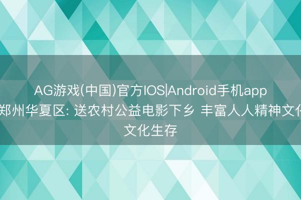 AG游戏(中国)官方IOS|Android手机app下载 郑州华夏区: 送农村公益电影下乡 丰富人人精神文化生存