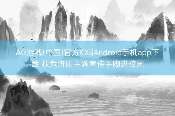 AG游戏(中国)官方IOS|Android手机app下载 扶危济困主题宣传手脚进校园