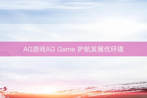 AG游戏AG Game 护航发展优环境