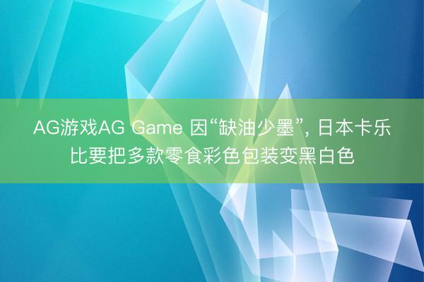 AG游戏AG Game 因“缺油少墨”， 日本卡乐比要把多款零食彩色包装变黑白色