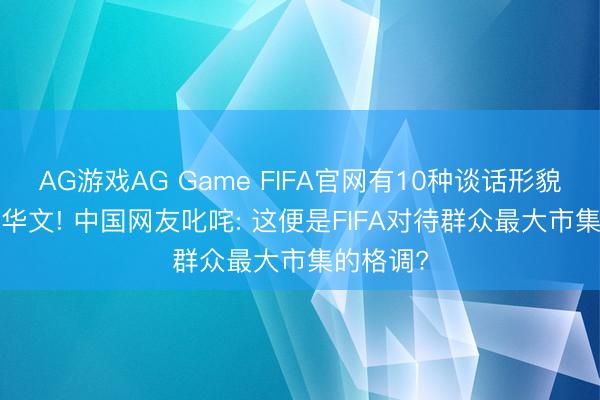 AG游戏AG Game FIFA官网有10种谈话形貌, 却莫得华文! 中国网友叱咤: 这便是FIFA对待群众最大市集的格调?