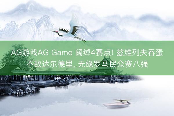 AG游戏AG Game 阔绰4赛点! 兹维列夫吞蛋不敌达尔德里, 无缘罗马民众赛八强