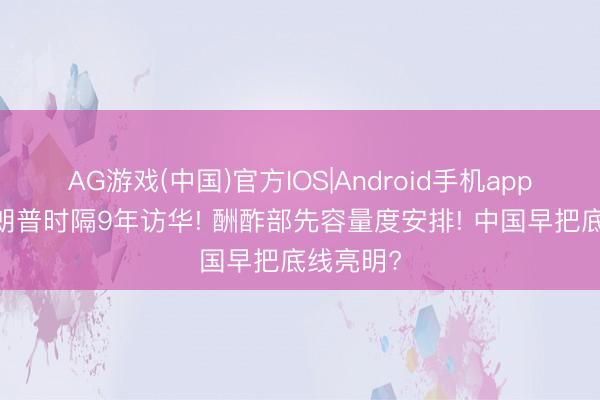 AG游戏(中国)官方IOS|Android手机app下载 特朗普时隔9年访华! 酬酢部先容量度安排! 中国早把底线亮明?