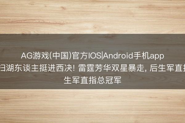 AG游戏(中国)官方IOS|Android手机app下载 横扫湖东谈主挺进西决! 雷霆芳华双星暴走， 后生军直指总冠军