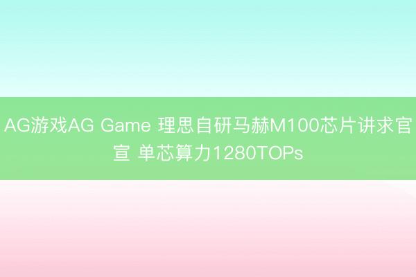 AG游戏AG Game 理思自研马赫M100芯片讲求官宣 单芯算力1280TOPs