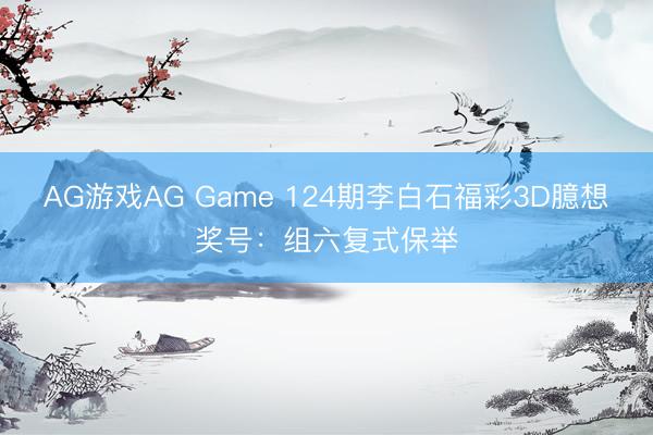 AG游戏AG Game 124期李白石福彩3D臆想奖号：组六复式保举