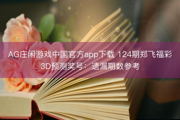 AG庄闲游戏中国官方app下载 124期郑飞福彩3D预测奖号:遗漏期数参考