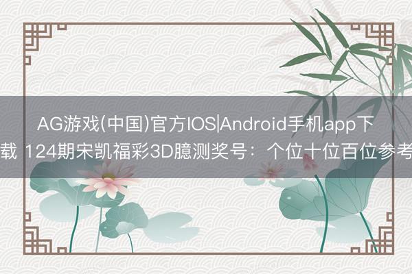 AG游戏(中国)官方IOS|Android手机app下载 124期宋凯福彩3D臆测奖号:个位十位百位参考