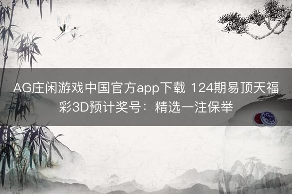AG庄闲游戏中国官方app下载 124期易顶天福彩3D预计奖号:精选一注保举