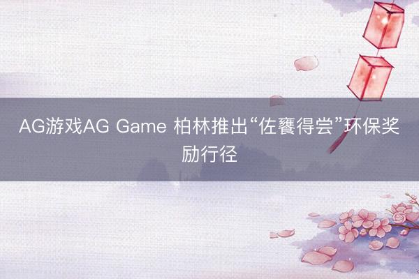 AG游戏AG Game 柏林推出“佐饔得尝”环保奖励行径