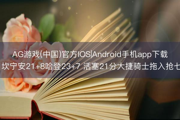AG游戏(中国)官方IOS|Android手机app下载 坎宁安21+8哈登23+7 活塞21分大捷骑士拖入抢七