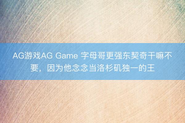 AG游戏AG Game 字母哥更强东契奇干嘛不要,因为他念念当洛杉矶独一的王