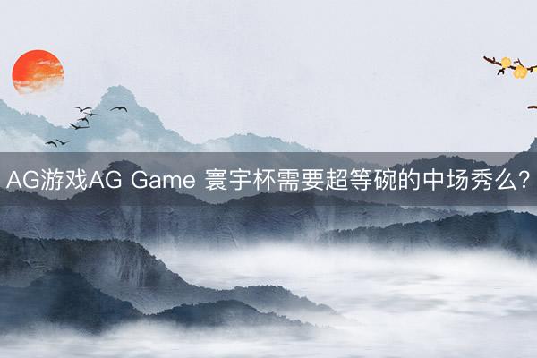 AG游戏AG Game 寰宇杯需要超等碗的中场秀么?