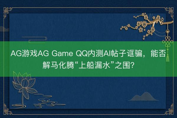 AG游戏AG Game QQ内测AI帖子诓骗，能否解马化腾“上船漏水”之围？