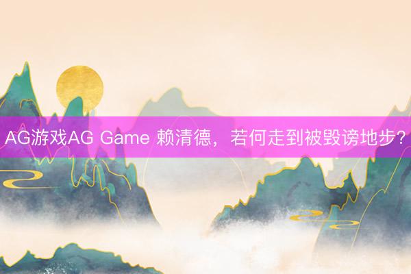 AG游戏AG Game 赖清德，若何走到被毁谤地步？