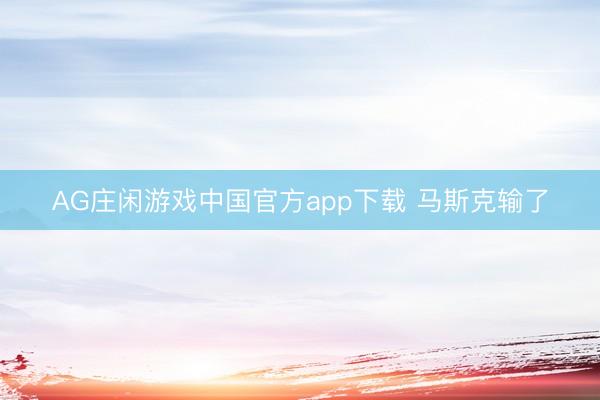 AG庄闲游戏中国官方app下载 马斯克输了