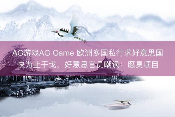 AG游戏AG Game 欧洲多国私行求好意思国快为止干戈，好意思官员嘲讽：腐臭项目