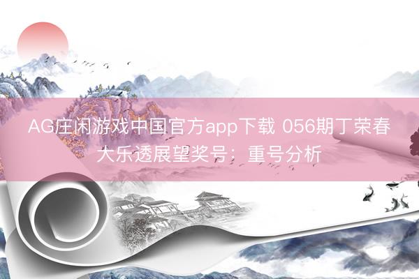 AG庄闲游戏中国官方app下载 056期丁荣春大乐透展望奖号:重号分析